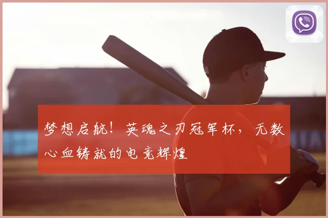 梦想启航！英魂之刃冠军杯，无数心血铸就的电竞辉煌