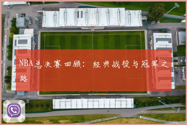 NBA总决赛回顾：经典战役与冠军之路