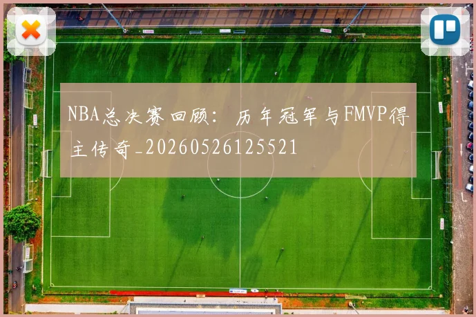 NBA总决赛回顾：历年冠军与FMVP得主传奇_20260526125521