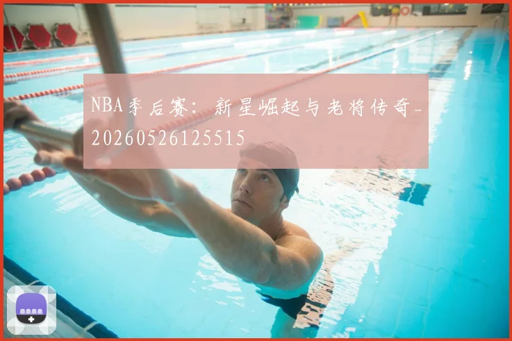 NBA季后赛:新星崛起与老将传奇_20260526125515