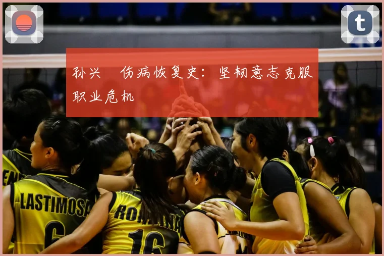 孙兴慜伤病恢复史：坚韧意志克服职业危机