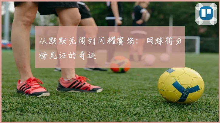 从默默无闻到闪耀赛场：网球得分榜见证的奇迹