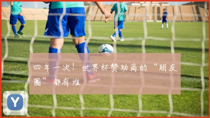 四年一次！世界杯赞助商的“朋友圈”都有谁