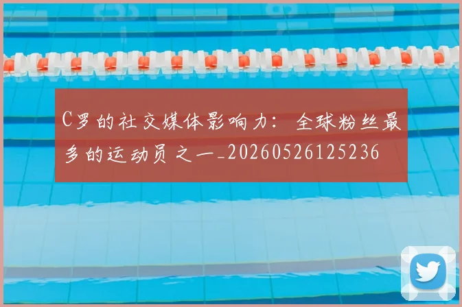 C罗的社交媒体影响力：全球粉丝最多的运动员之一_20260526125236