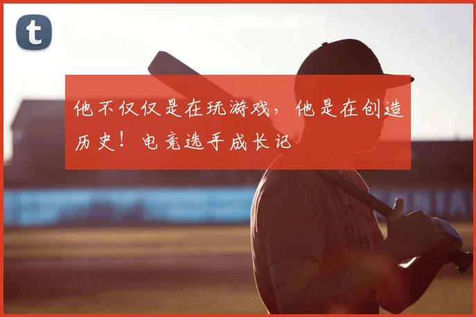 他不仅仅是在玩游戏，他是在创造历史！电竞选手成长记