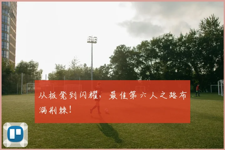 从板凳到闪耀，最佳第六人之路布满荆棘！