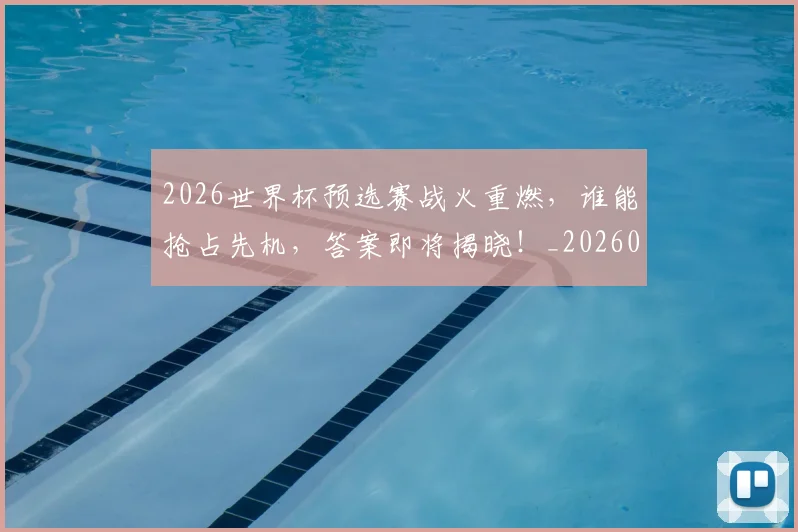 2026世界杯预选赛战火重燃，谁能抢占先机，答案即将揭晓！_20260702033901