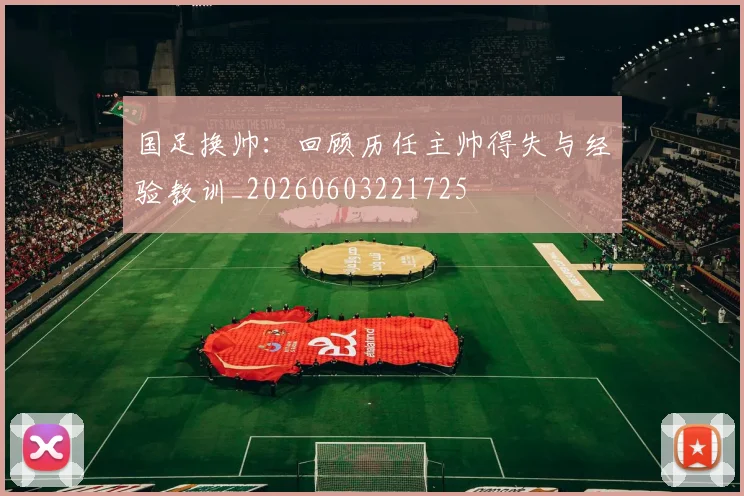 国足换帅：回顾历任主帅得失与经验教训_20260603221725