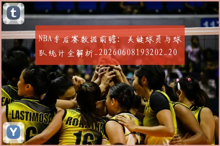 NBA季后赛数据前瞻：关键球员与球队统计全解析_20260608193202_20260702164314