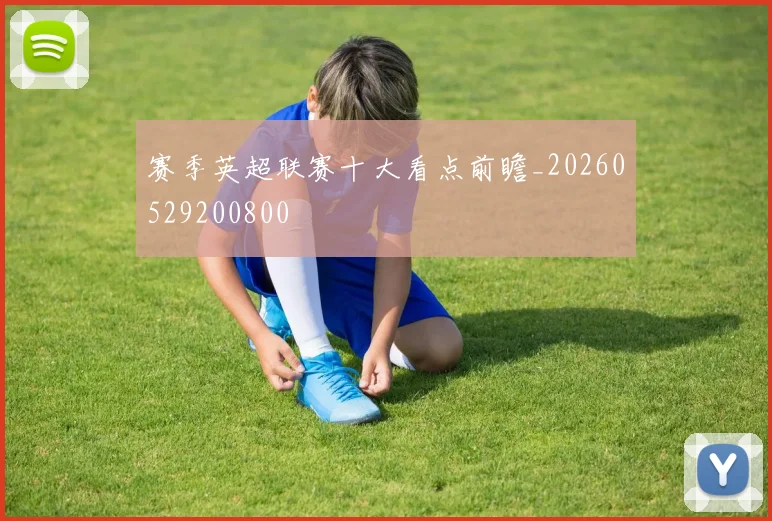 赛季英超联赛十大看点前瞻_20260529200800
