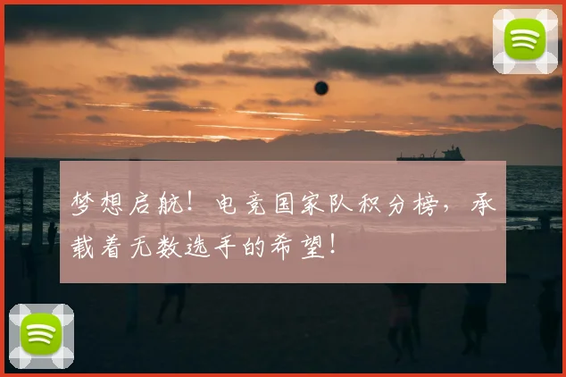 梦想启航！电竞国家队积分榜，承载着无数选手的希望！