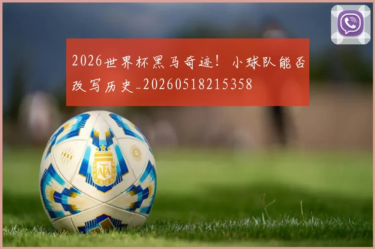 2026世界杯黑马奇迹！小球队能否改写历史_20260518215358