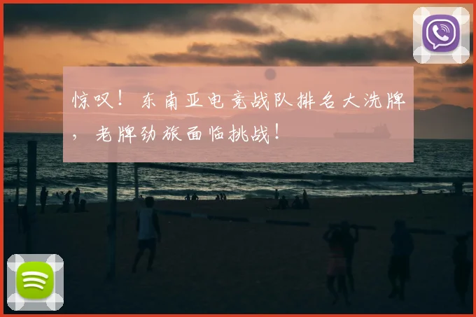 惊叹！东南亚电竞战队排名大洗牌，老牌劲旅面临挑战！