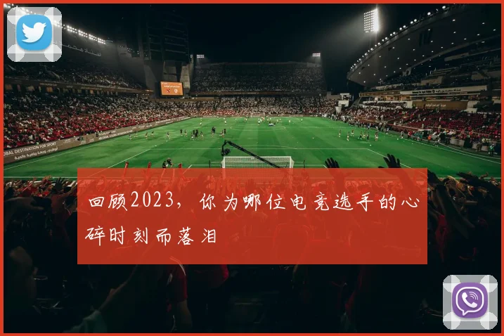回顾2023，你为哪位电竞选手的心碎时刻而落泪