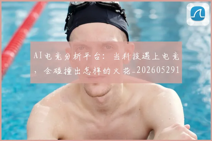 AI电竞分析平台：当科技遇上电竞，会碰撞出怎样的火花_20260529145548