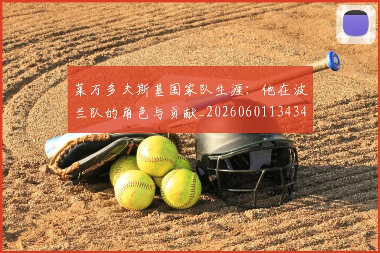 莱万多夫斯基国家队生涯：他在波兰队的角色与贡献_20260601134348