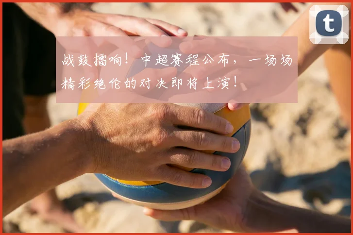 战鼓擂响！中超赛程公布，一场场精彩绝伦的对决即将上演！