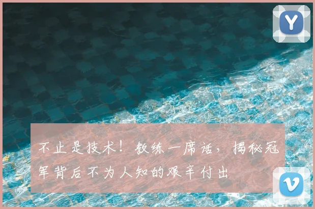 不止是技术！教练一席话，揭秘冠军背后不为人知的艰辛付出