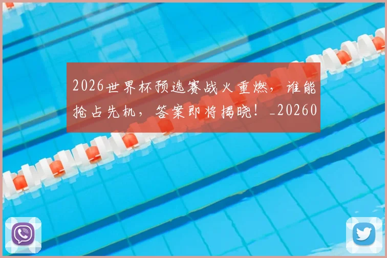 2026世界杯预选赛战火重燃，谁能抢占先机，答案即将揭晓！_20260702033901
