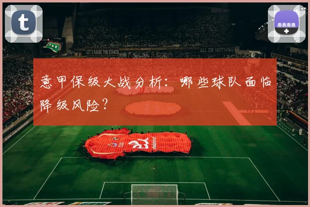 意甲保级大战分析：哪些球队面临降级风险？