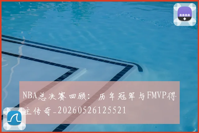 NBA总决赛回顾：历年冠军与FMVP得主传奇_20260526125521