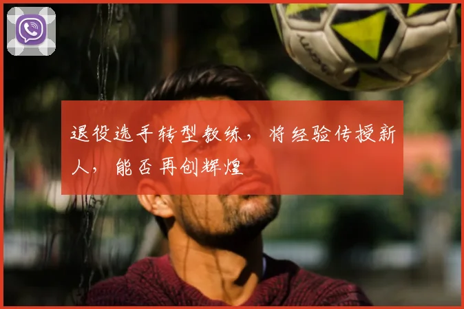退役选手转型教练，将经验传授新人，能否再创辉煌