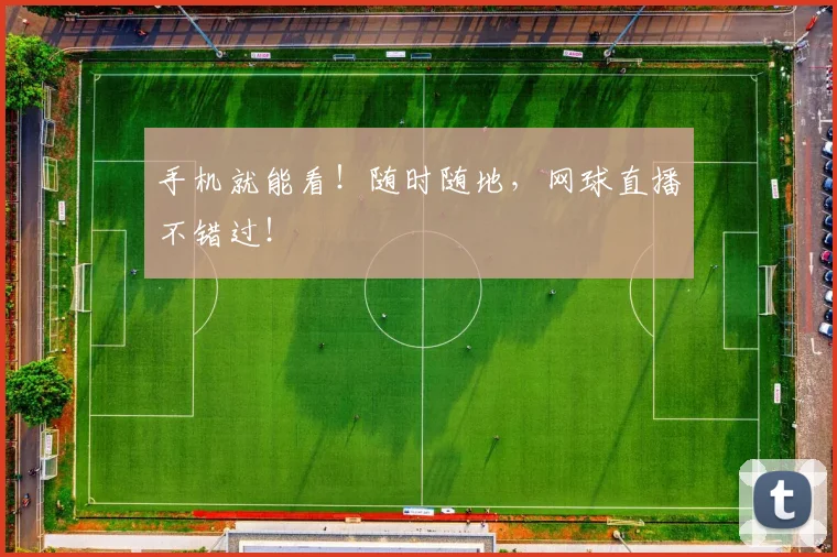 手机就能看！随时随地，网球直播不错过！