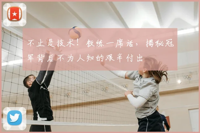 不止是技术！教练一席话，揭秘冠军背后不为人知的艰辛付出