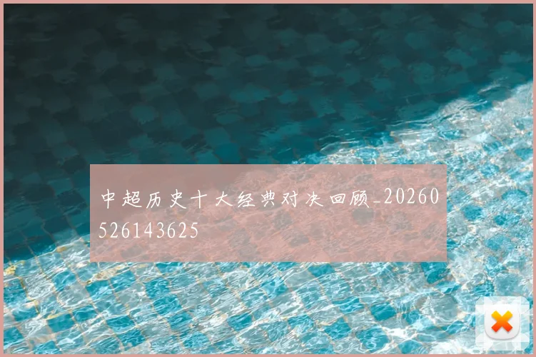 中超历史十大经典对决回顾_20260526143625