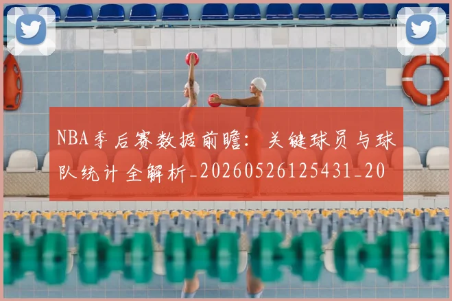 NBA季后赛数据前瞻：关键球员与球队统计全解析_20260526125431_20260702164313