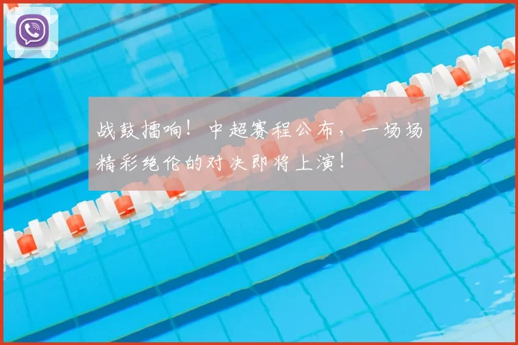 战鼓擂响！中超赛程公布，一场场精彩绝伦的对决即将上演！